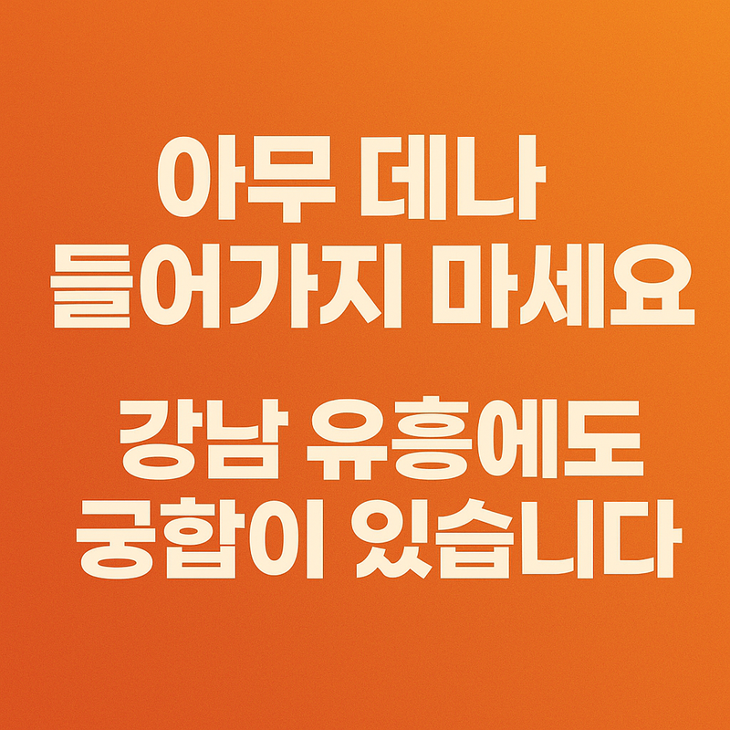 아무 데나 들어가지 마세요, 강남 유흥에도 궁합이 있습니다 아무 데나 들어가지 마세요, 강남 유흥에도 궁합이 있습니다